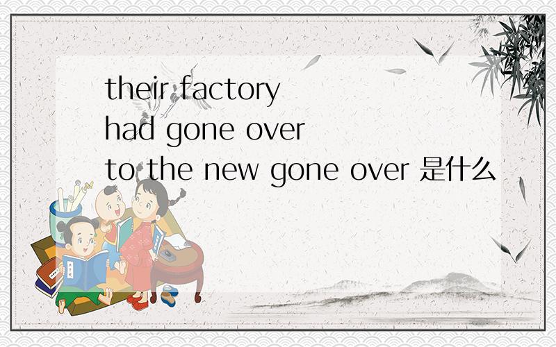 their factory had gone over to the new gone over 是什么