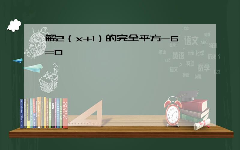 解2（x+1）的完全平方-6=0