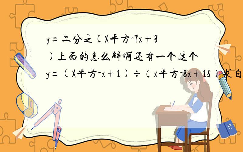 y=二分之(X平方-7x+3)上面的怎么解啊还有一个这个y=(X平方-x+1)÷（x平方-8x+15)求自变量的取值范围