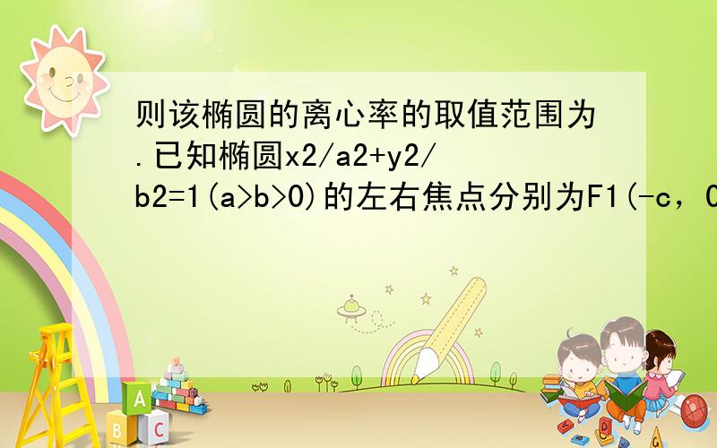 则该椭圆的离心率的取值范围为.已知椭圆x2/a2+y2/b2=1(a>b>0)的左右焦点分别为F1(-c，0)，F2(c，0)。若椭圆上存在点P使a/sinPF1F2=c/sinPF2F1，则该椭圆的离心率的取值范围为