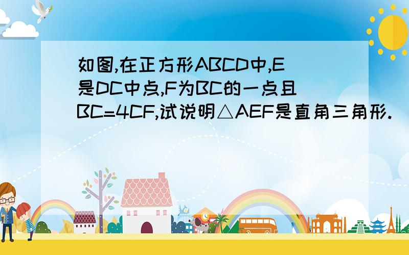 如图,在正方形ABCD中,E是DC中点,F为BC的一点且BC=4CF,试说明△AEF是直角三角形.