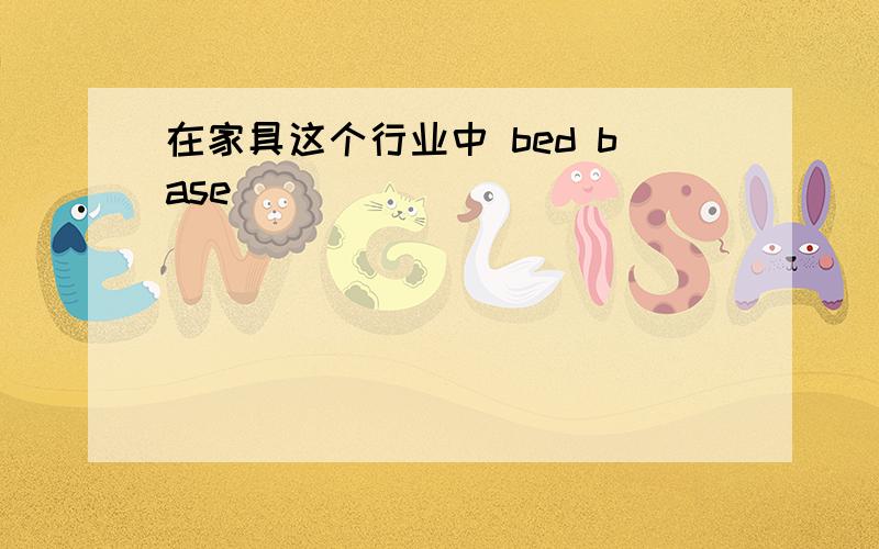 在家具这个行业中 bed base