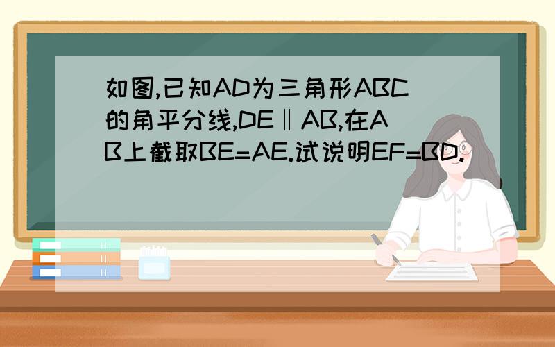 如图,已知AD为三角形ABC的角平分线,DE‖AB,在AB上截取BE=AE.试说明EF=BD.