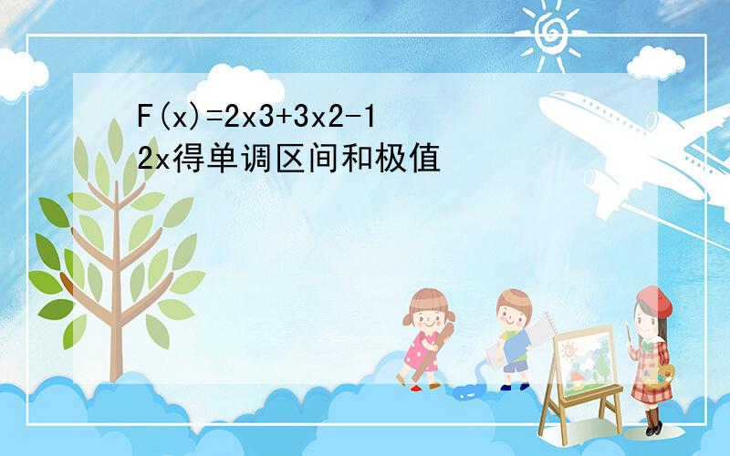 F(x)=2x3+3x2-12x得单调区间和极值