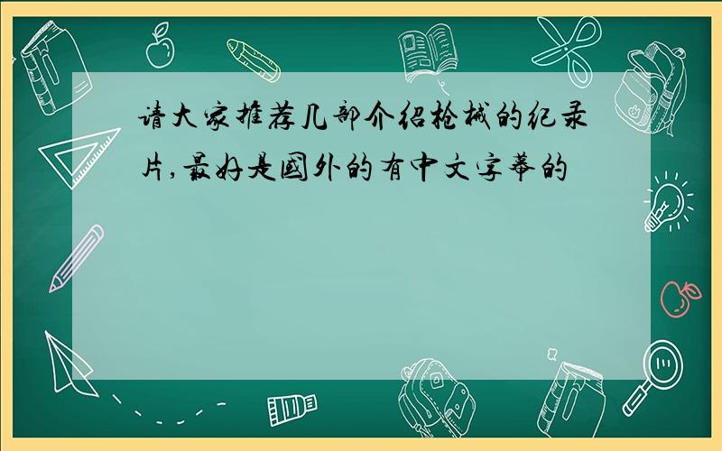 请大家推荐几部介绍枪械的纪录片,最好是国外的有中文字幕的