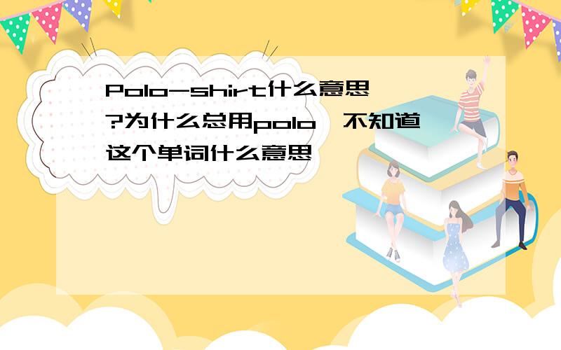 Polo-shirt什么意思?为什么总用polo,不知道这个单词什么意思