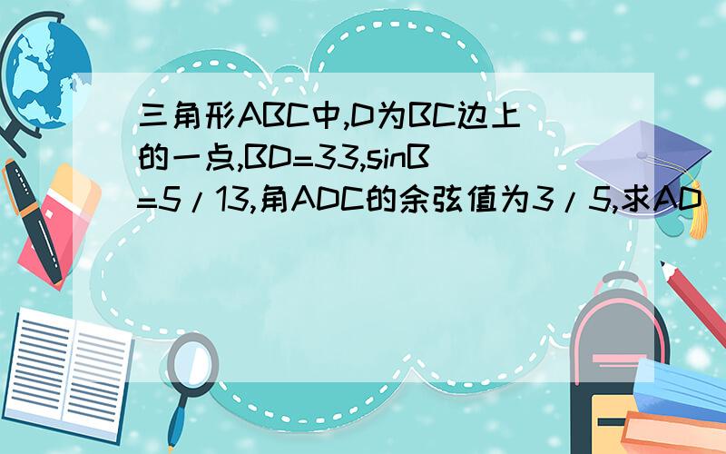 三角形ABC中,D为BC边上的一点,BD=33,sinB=5/13,角ADC的余弦值为3/5,求AD