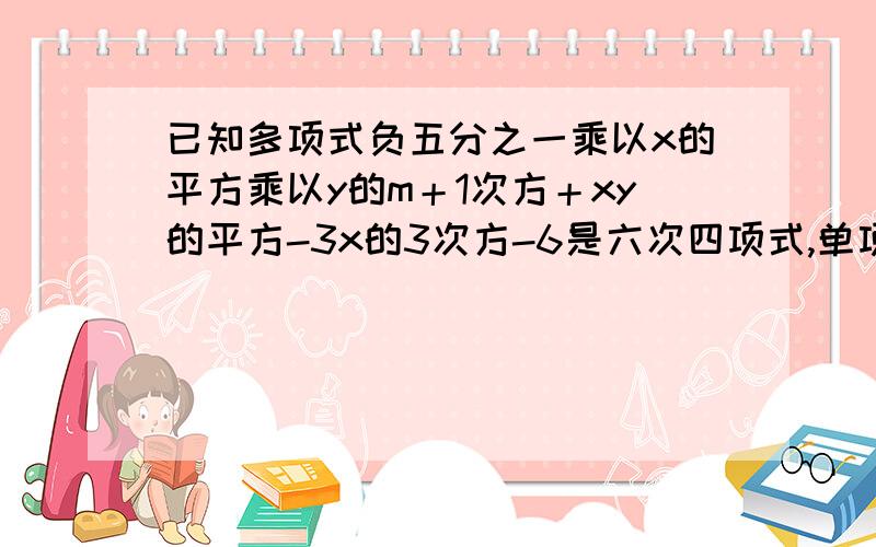 已知多项式负五分之一乘以x的平方乘以y的m＋1次方＋xy的平方-3x的3次方-6是六次四项式,单项式2x的n次方乘以y的5-m次方的次数与这个多项式的次数相同,求m、n.