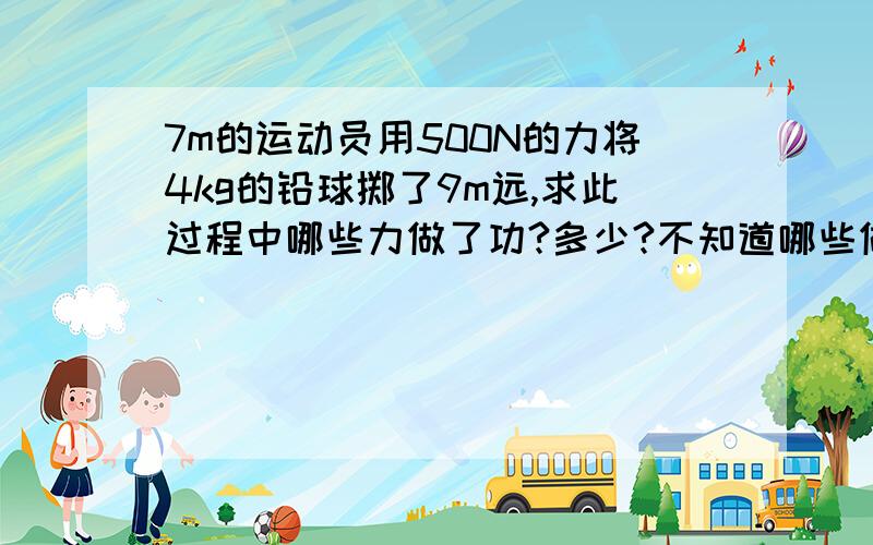 7m的运动员用500N的力将4kg的铅球掷了9m远,求此过程中哪些力做了功?多少?不知道哪些做了功 一定要tell me呐