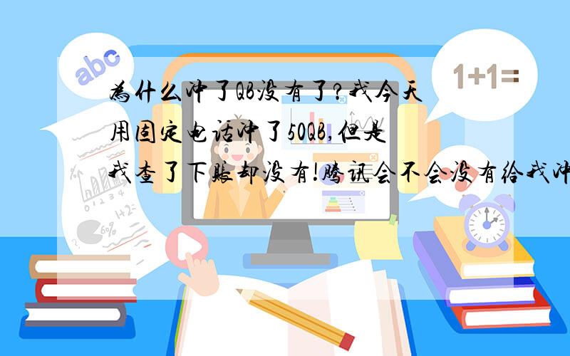 为什么冲了QB没有了?我今天用固定电话冲了50QB,但是我查了下账却没有!腾讯会不会没有给我冲进去啊?那我钱不是白花了?