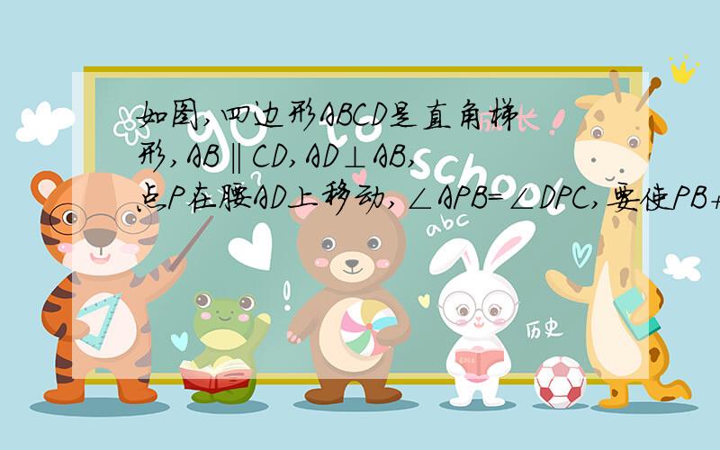 如图,四边形ABCD是直角梯形,AB‖CD,AD⊥AB,点P在腰AD上移动,∠APB=∠DPC,要使PB+PC最小试求出P点的位置