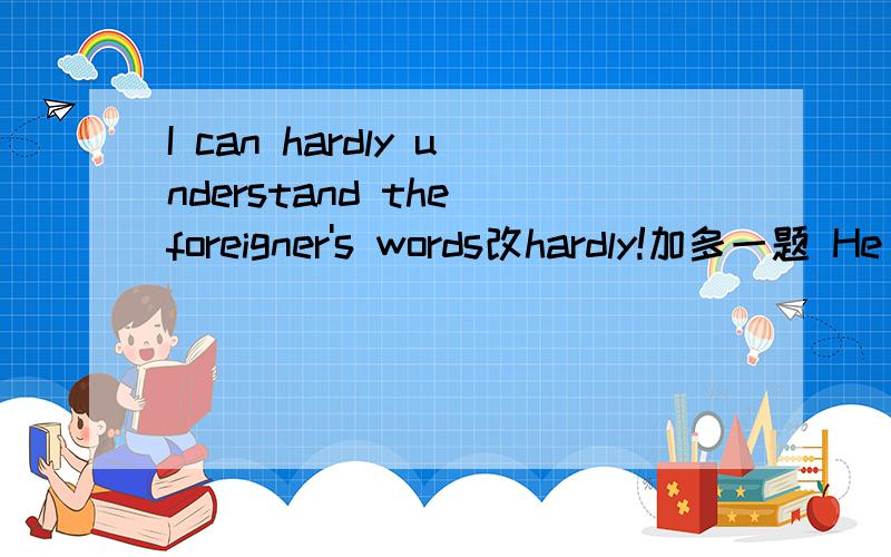 I can hardly understand the foreigner's words改hardly!加多一题 He couldn't help crying 也是改写