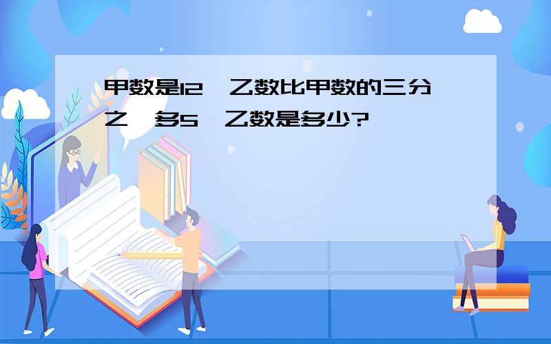 甲数是12,乙数比甲数的三分之一多5,乙数是多少?