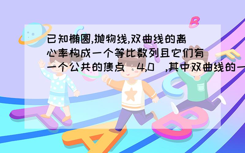 已知椭圆,抛物线,双曲线的离心率构成一个等比数列且它们有一个公共的焦点（4,0）,其中双曲线的一条渐近线方程为y^2=根号3x,求三条曲线的标准方程