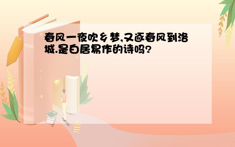 春风一夜吹乡梦,又逐春风到洛城.是白居易作的诗吗?