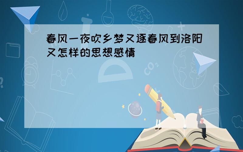 春风一夜吹乡梦又逐春风到洛阳又怎样的思想感情