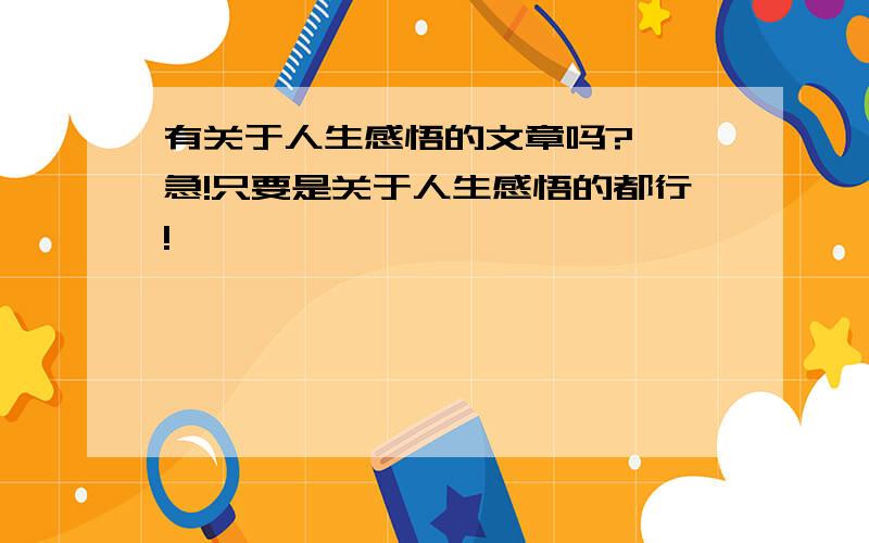 有关于人生感悟的文章吗?  急!只要是关于人生感悟的都行!