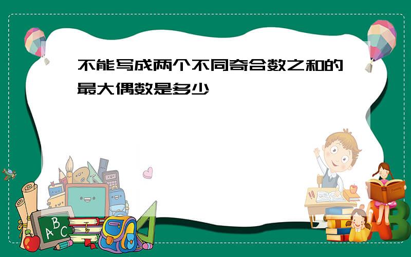 不能写成两个不同奇合数之和的最大偶数是多少