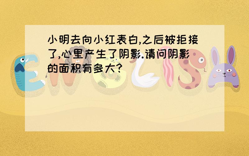 小明去向小红表白,之后被拒接了,心里产生了阴影.请问阴影的面积有多大?