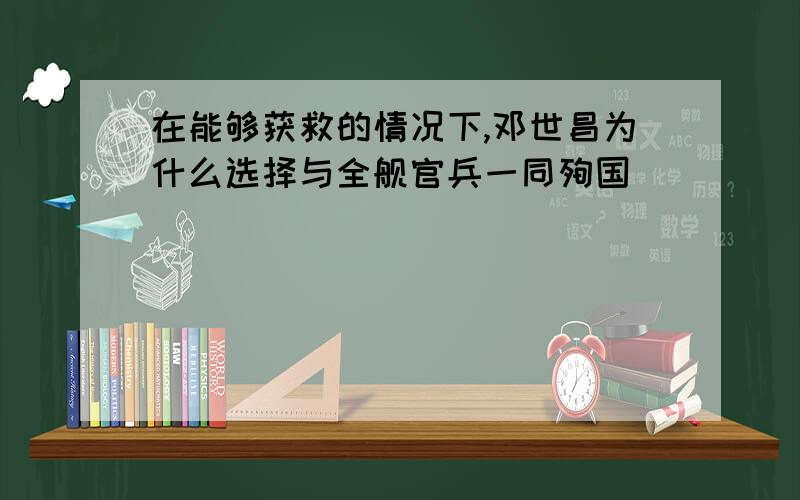 在能够获救的情况下,邓世昌为什么选择与全舰官兵一同殉国