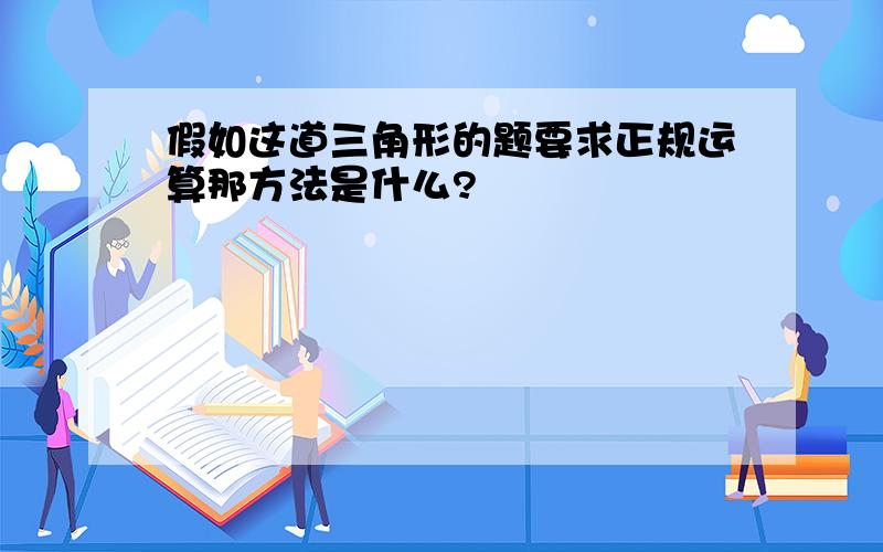 假如这道三角形的题要求正规运算那方法是什么?