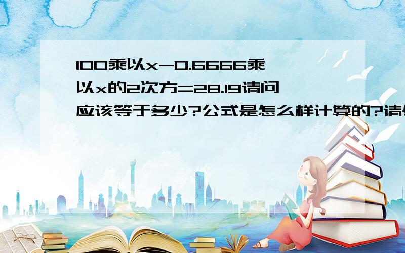 100乘以x-0.6666乘以x的2次方=28.19请问应该等于多少?公式是怎么样计算的?请尽量简单一些!