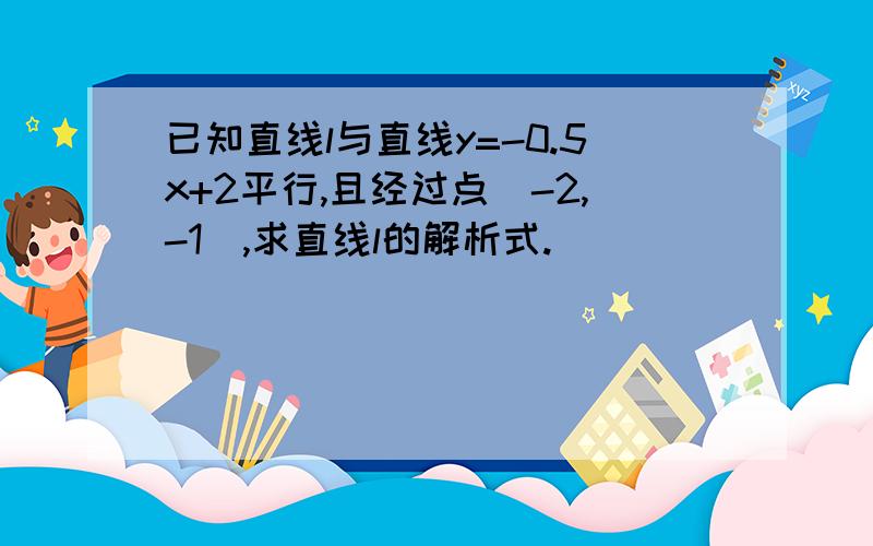 已知直线l与直线y=-0.5x+2平行,且经过点（-2,-1）,求直线l的解析式.