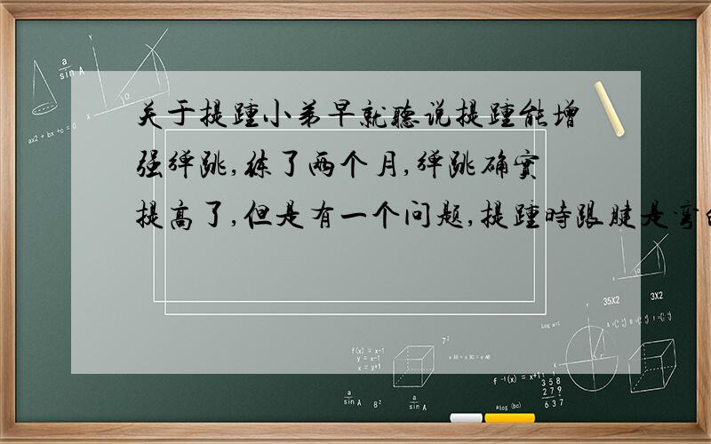 关于提踵小弟早就听说提踵能增强弹跳,练了两个月,弹跳确实提高了,但是有一个问题,提踵时跟腱是弯的（因为踮脚尖）,这样一直练会不会把跟腱弄折呀?而且练了两个月我的跟腱有些疼,就休