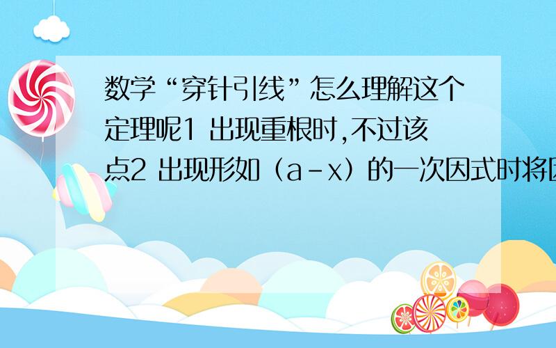 数学“穿针引线”怎么理解这个定理呢1 出现重根时,不过该点2 出现形如（a－x）的一次因式时将因式（a－x）变为（x－a）3自上而下,从右到左,奇穿偶不穿