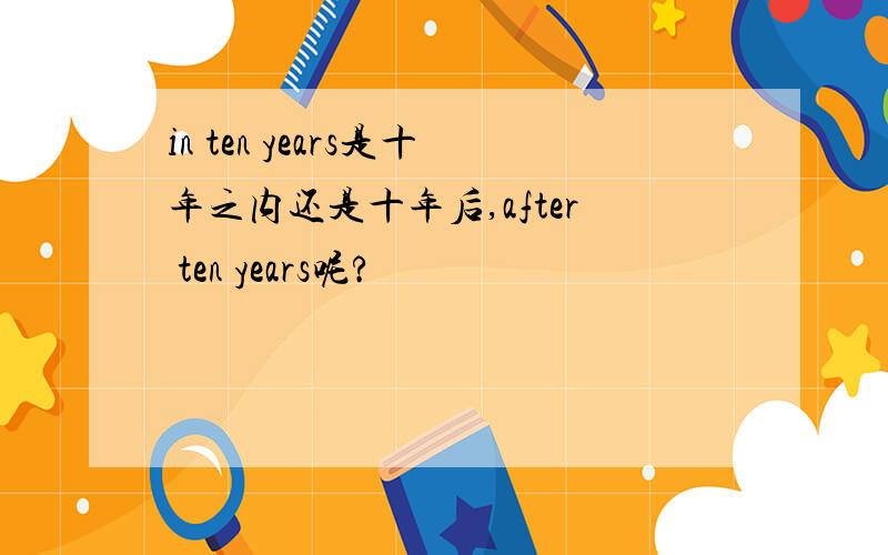 in ten years是十年之内还是十年后,after ten years呢?