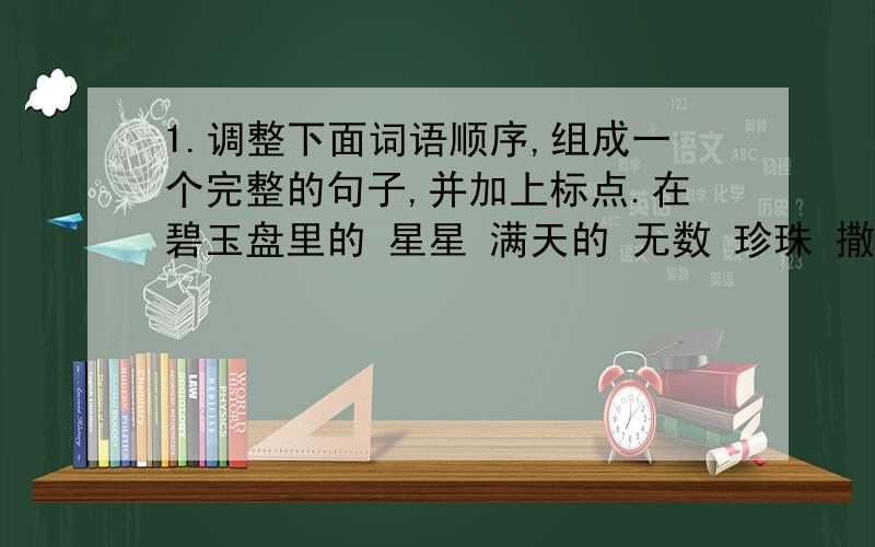 1.调整下面词语顺序,组成一个完整的句子,并加上标点.在碧玉盘里的 星星 满天的 无数 珍珠 撒 像2.变换句子.（1）渔人坐在船尾悠然地吸着烟.（改变词序,意思不变）（2）雨下的很大.（改写