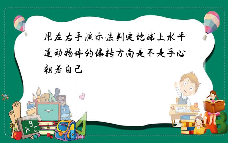 用左右手演示法判定地球上水平运动物体的偏转方向是不是手心朝着自己