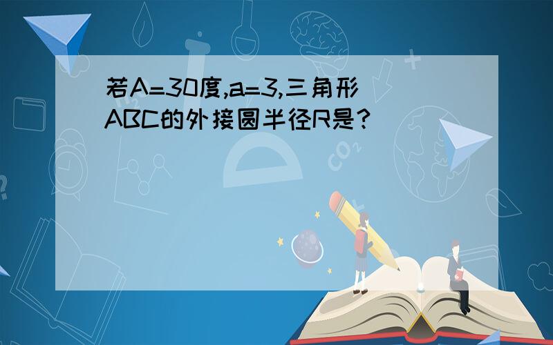 若A=30度,a=3,三角形ABC的外接圆半径R是?