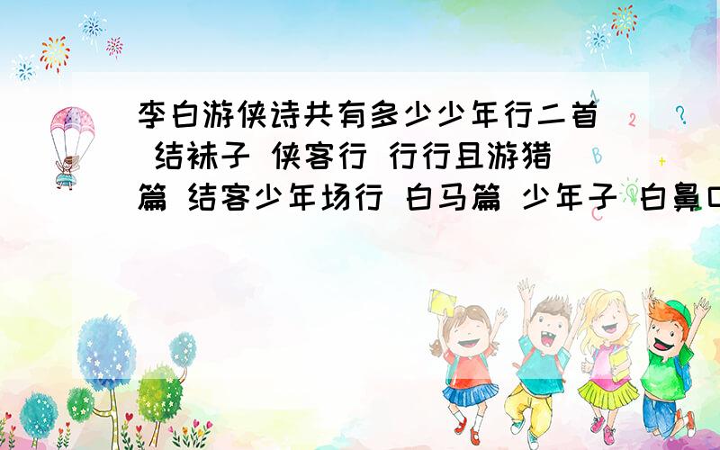 李白游侠诗共有多少少年行二首 结袜子 侠客行 行行且游猎篇 结客少年场行 白马篇 少年子 白鼻口 少年行 扶风豪士歌 赠率将军 这是我已经查到的 希望能够知道更多的 还就具体数目