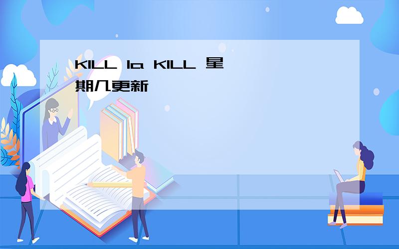 KILL la KILL 星期几更新