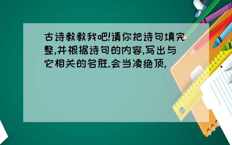 古诗教教我吧!请你把诗句填完整,并根据诗句的内容,写出与它相关的名胜.会当凌绝顶,＿＿＿＿＿.( )＿＿＿＿＿＿＿,山色空蒙雨亦奇.( )＿＿＿＿＿＿＿,潭面无风镜未磨.( )＿＿＿＿＿＿＿,