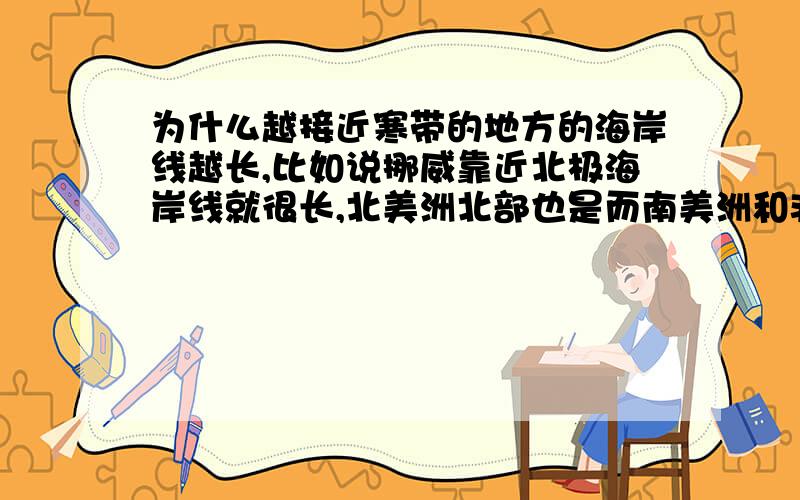 为什么越接近寒带的地方的海岸线越长,比如说挪威靠近北极海岸线就很长,北美洲北部也是而南美洲和非洲等炎热的地方海岸线就很短