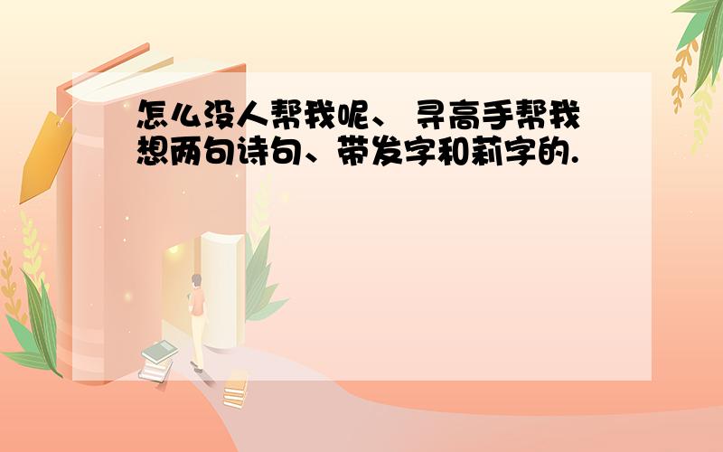 怎么没人帮我呢、 寻高手帮我想两句诗句、带发字和莉字的.