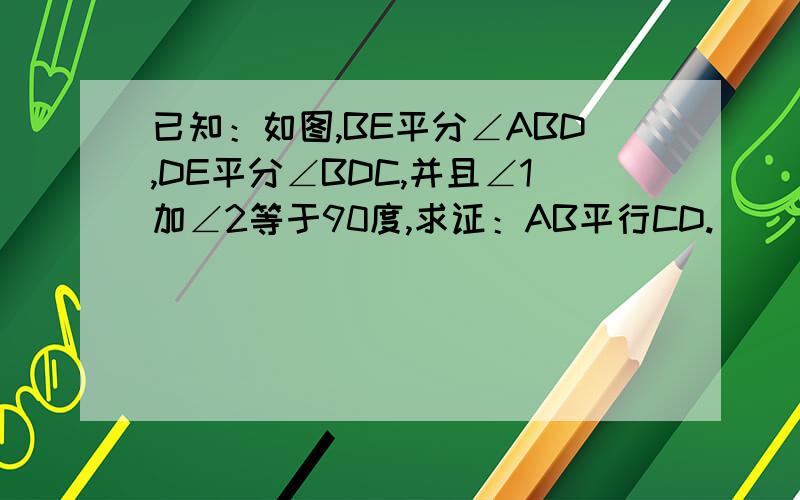 已知：如图,BE平分∠ABD,DE平分∠BDC,并且∠1加∠2等于90度,求证：AB平行CD.