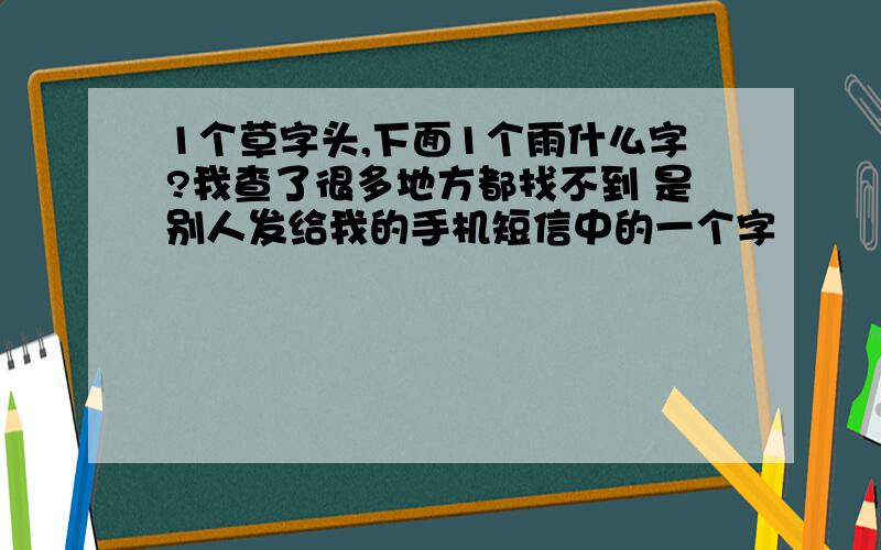 1个草字头,下面1个雨什么字?我查了很多地方都找不到 是别人发给我的手机短信中的一个字