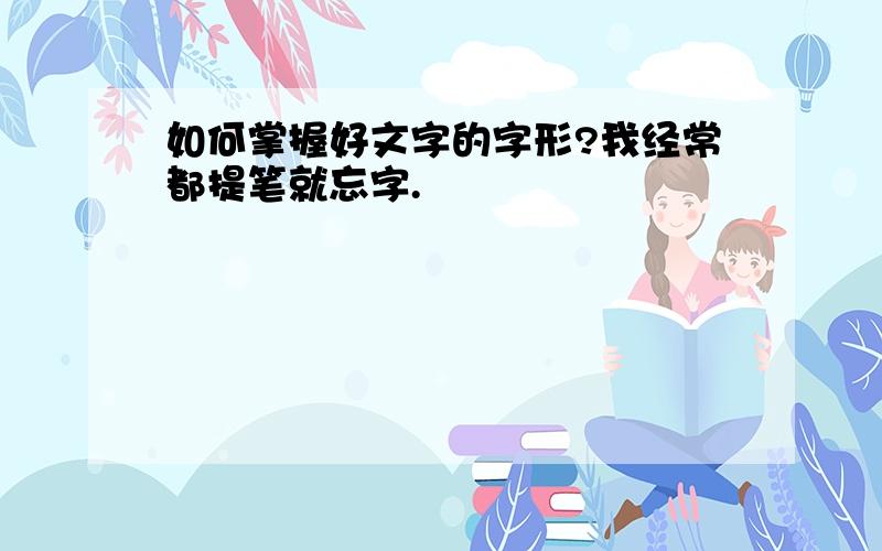 如何掌握好文字的字形?我经常都提笔就忘字.