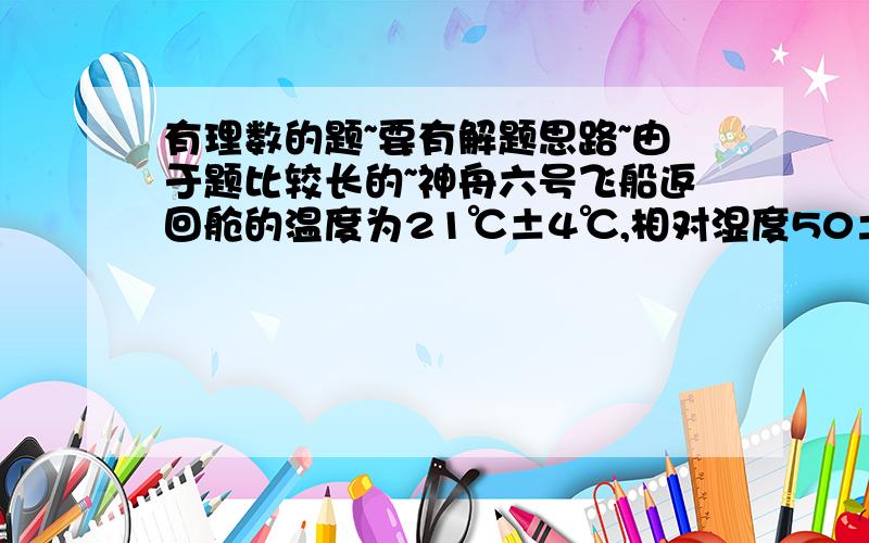 有理数的题~要有解题思路~由于题比较长的~神舟六号飞船返回舱的温度为21℃±4℃,相对湿度50±20%该返回舱最高温度为___℃?最低温度为___℃?要有解题思路