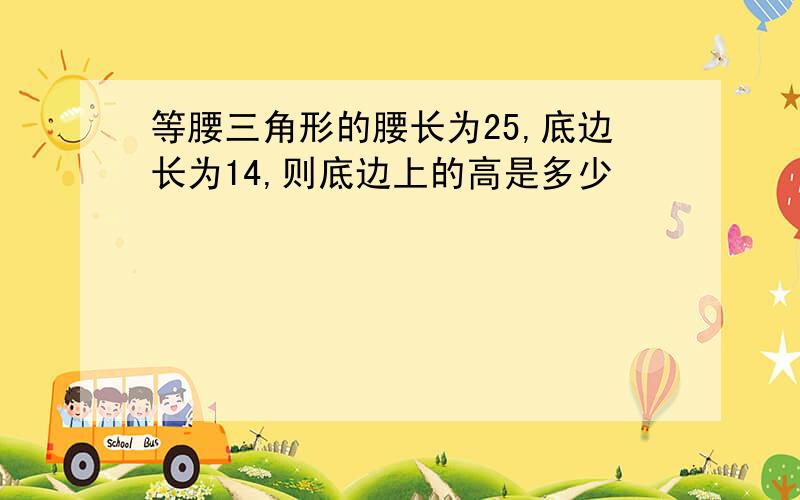 等腰三角形的腰长为25,底边长为14,则底边上的高是多少