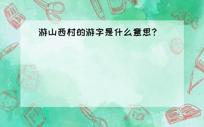 游山西村的游字是什么意思?