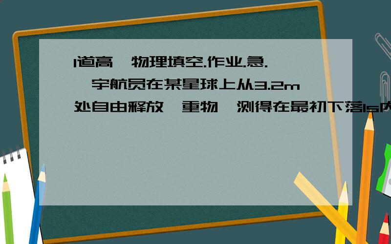 1道高一物理填空.作业.急.一宇航员在某星球上从3.2m处自由释放一重物,测得在最初下落1s内所通过到距离为0.8m,则重物下落的总时间是（）,该星球到重力加速度为（）.