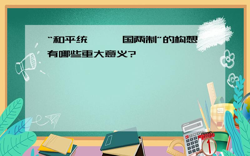 “和平统一,一国两制”的构想有哪些重大意义?