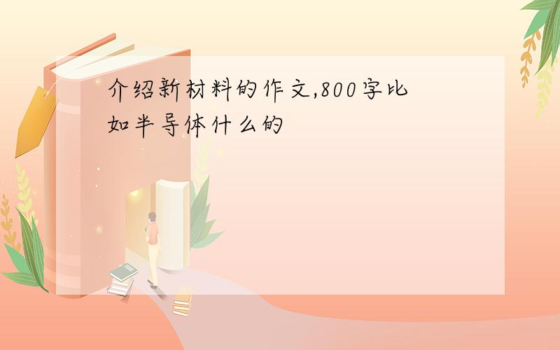 介绍新材料的作文,800字比如半导体什么的