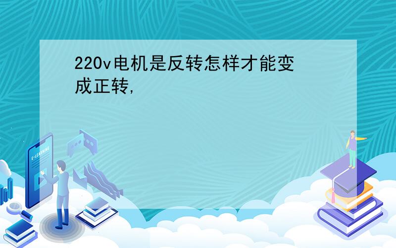 220v电机是反转怎样才能变成正转,