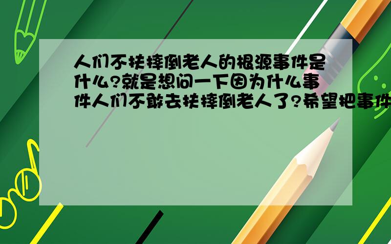 人们不扶摔倒老人的根源事件是什么?就是想问一下因为什么事件人们不敢去扶摔倒老人了?希望把事件名称和具体内容说的详细一点,要是有相关的文章段落就更好了!