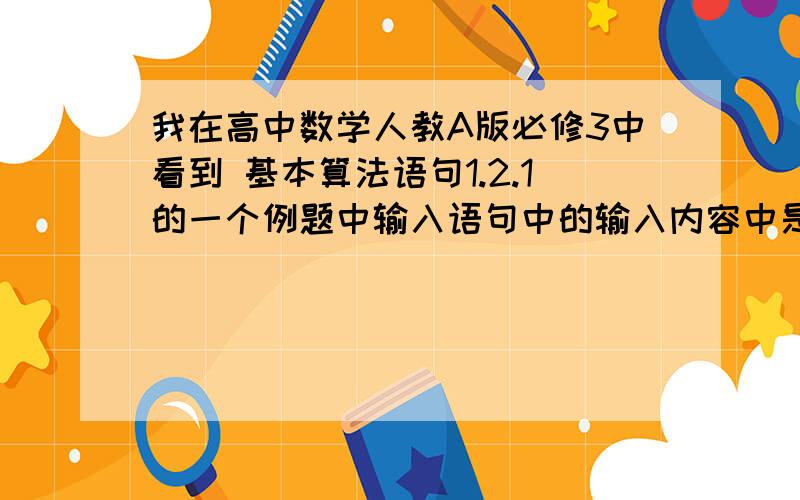 我在高中数学人教A版必修3中看到 基本算法语句1.2.1的一个例题中输入语句中的输入内容中是X,变量也是X,但输入内容中的X没有等号,为什么不是X=而是X呢?输入内容中的=是什么作用,一定要有